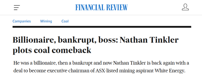 Financial Review headline reporting Nathan Tinkler’s proposed return to the coal industry through a leadership role at White Energy.